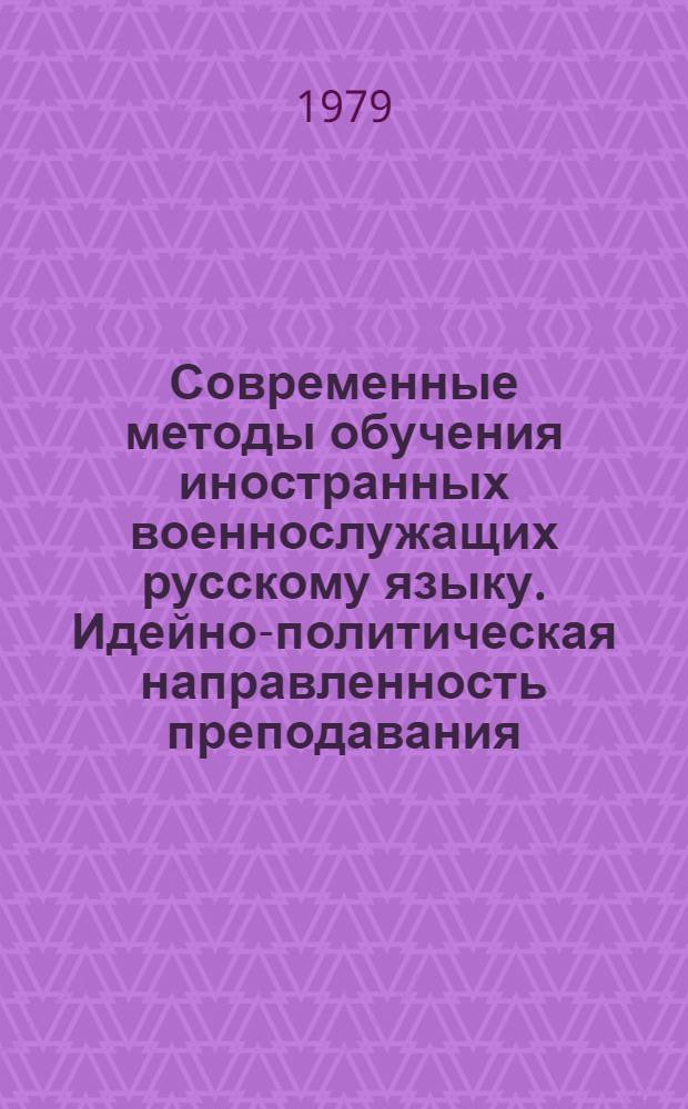 Современные методы обучения иностранных военнослужащих русскому языку. Идейно-политическая направленность преподавания : Сб. материалов межвуз. семинара (28 февр. - 2 марта 1978 г.)