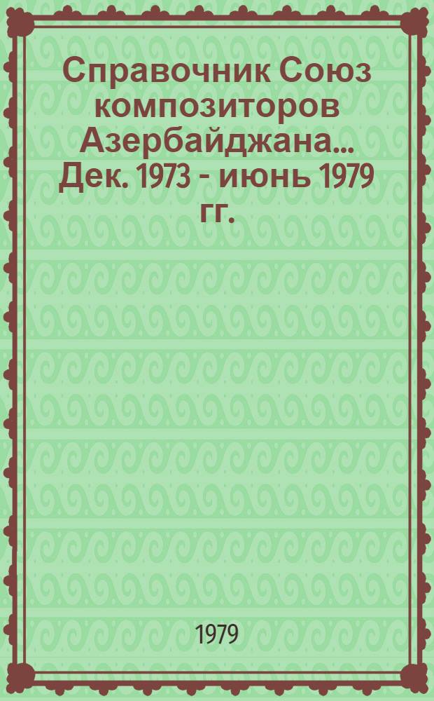 Справочник Союз композиторов Азербайджана... Дек. 1973 - июнь 1979 гг.