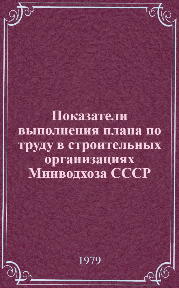 Показатели выполнения плана по труду в строительных организациях Минводхоза СССР...