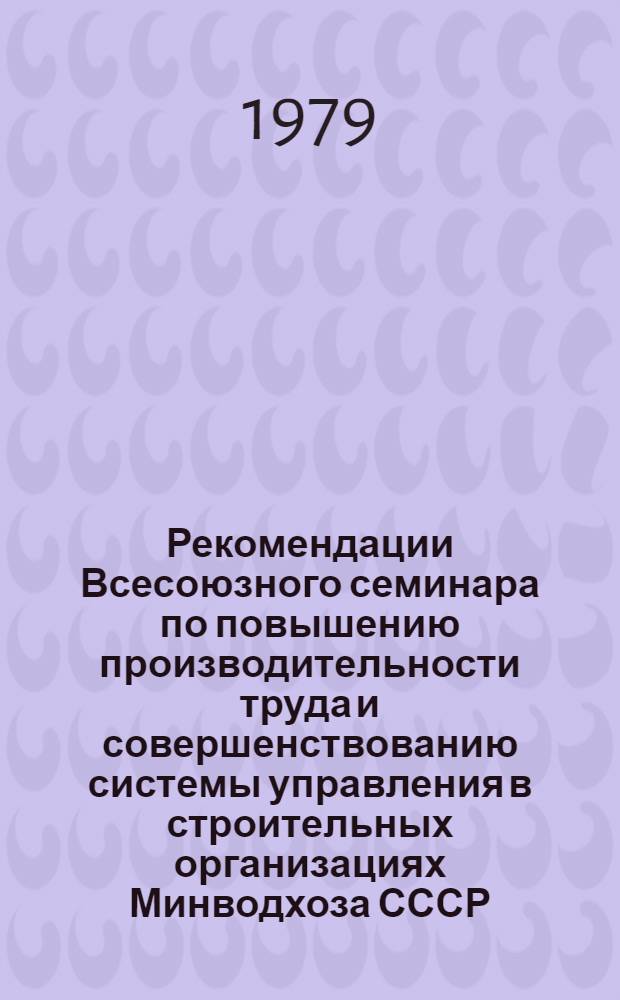 Рекомендации Всесоюзного семинара по повышению производительности труда и совершенствованию системы управления в строительных организациях Минводхоза СССР (16-18 октября 1979 г., г. Чимкент КазССР)
