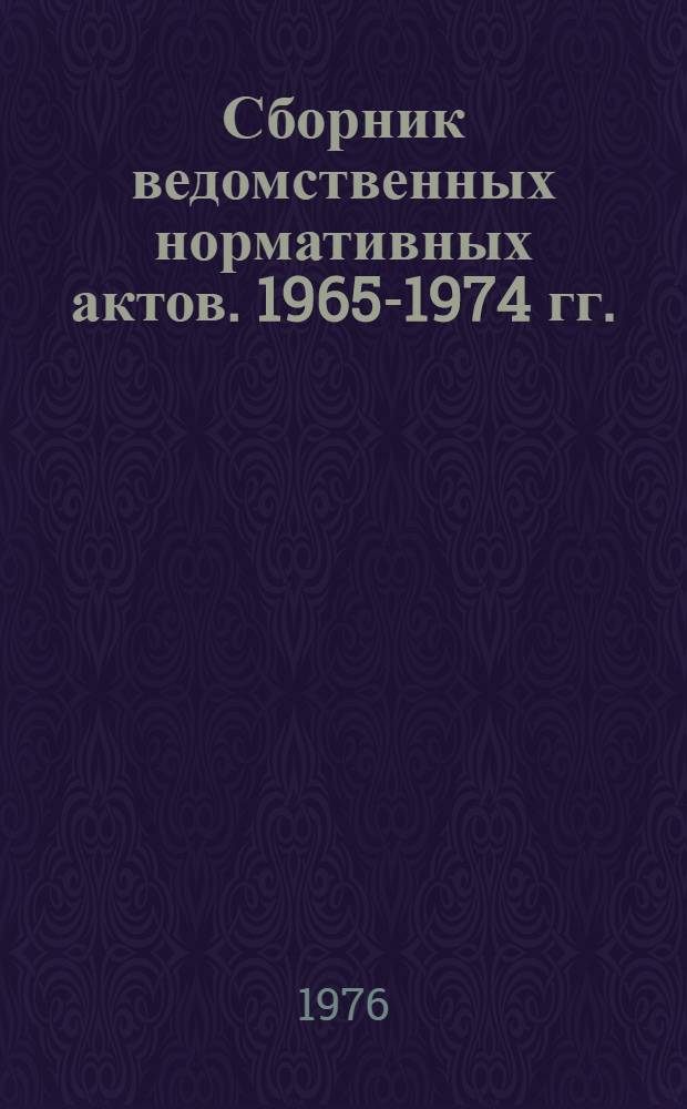 Сборник ведомственных нормативных актов. 1965-1974 гг.