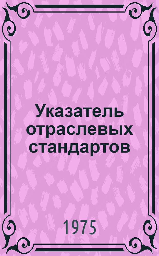 Указатель отраслевых стандартов (ОСТ), методических указаний, инструкций, нормалей и руководящих технических материалов, действующих... ... на 1 января 1975 года