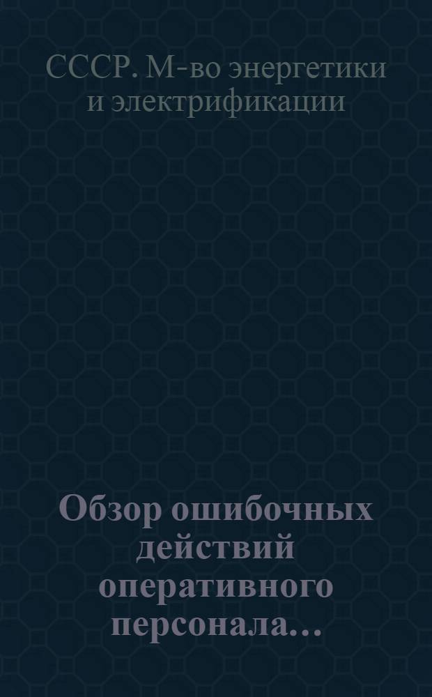 Обзор ошибочных действий оперативного персонала... : (По материалам аварий, отказов в работе, несчаст. случаев, происшедших в электроустановках предприятий Мосэнерго)