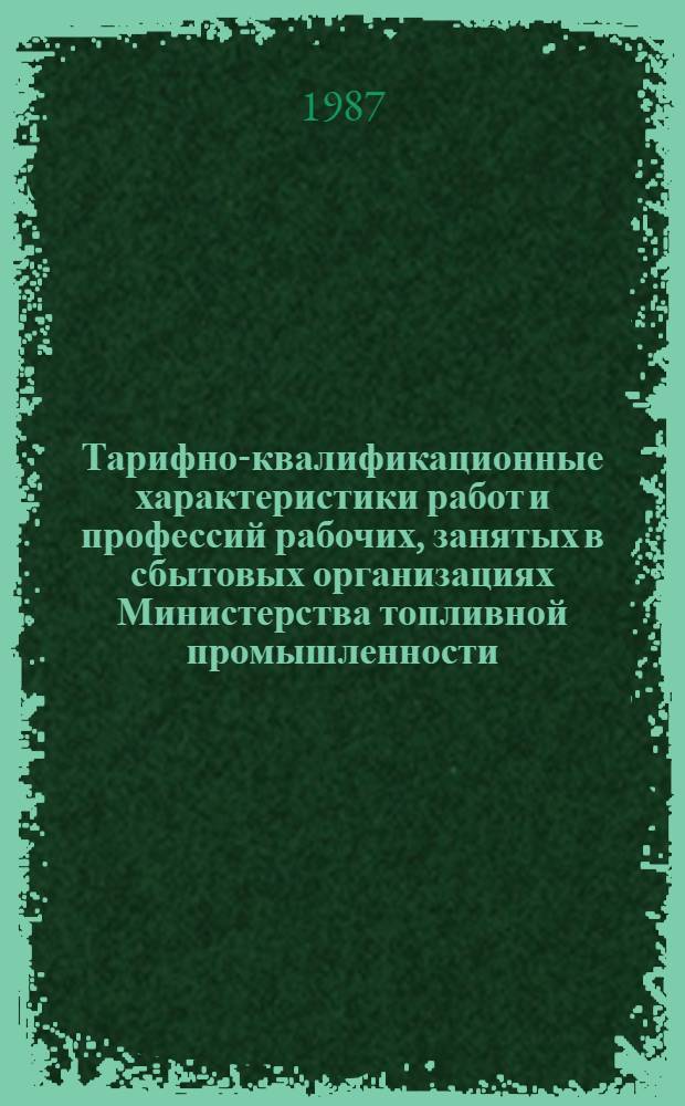 Тарифно-квалификационные характеристики работ и профессий рабочих, занятых в сбытовых организациях Министерства топливной промышленности : Сб. извлеч. из ЕТКС. Кн. 2