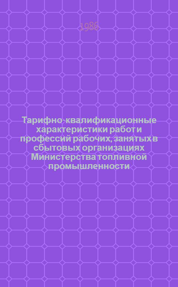 Тарифно-квалификационные характеристики работ и профессий рабочих, занятых в сбытовых организациях Министерства топливной промышленности : Сб. извлеч. из ЕТКС. Кн. 3