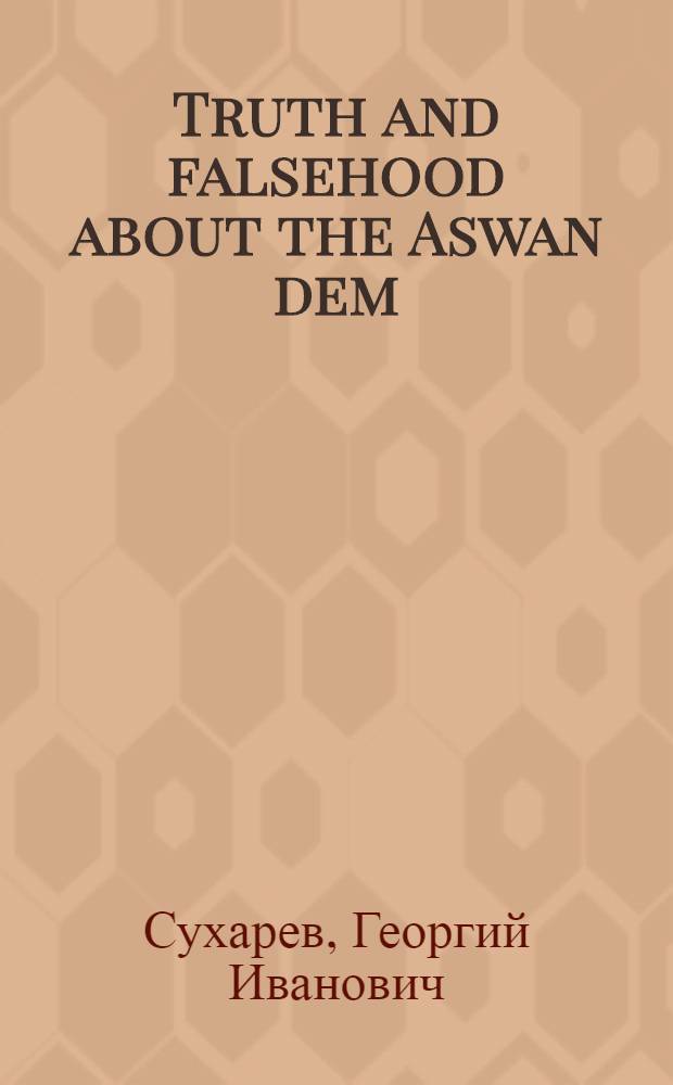 Truth and falsehood about the Aswan dem : How the high dam was built : Notes of eye-witness