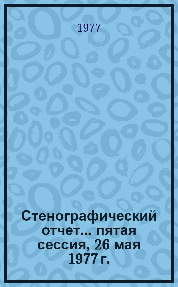 Стенографический отчет. ... пятая сессия, 26 мая 1977 г.