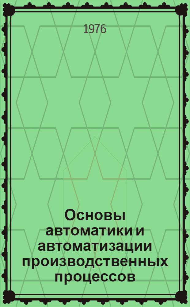 Основы автоматики и автоматизации производственных процессов : Конспект лекций Ч. 1-. Ч. 1