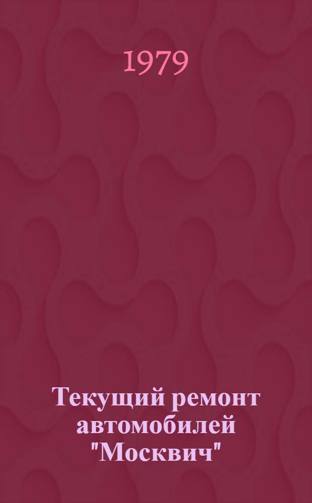Текущий ремонт автомобилей "Москвич" : Технол. процесс : Утв. УАТО "Москвич"