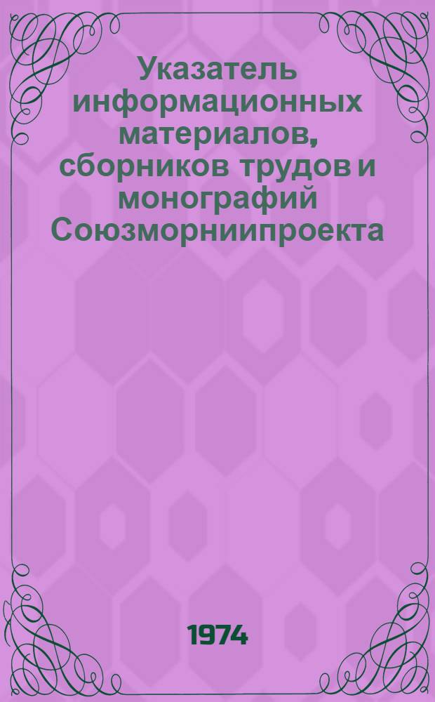 Указатель информационных материалов, сборников трудов и монографий Союзморниипроекта... ... за 1955-1973 гг.