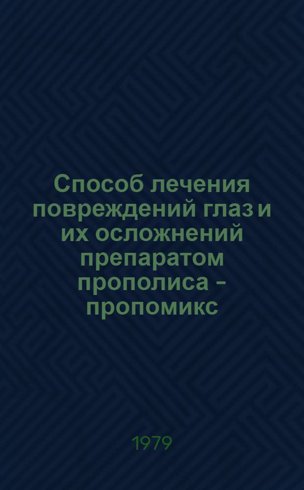 Способ лечения повреждений глаз и их осложнений препаратом прополиса - пропомикс : Информ. письмо