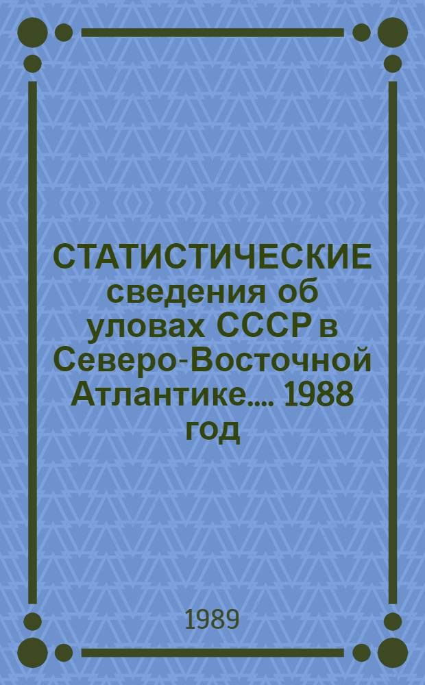 [СТАТИСТИЧЕСКИЕ сведения об уловах СССР в Северо-Восточной Атлантике...]. 1988 год : Статистические сведения об уловах СССР в Северо-Восточной Атлантике в 1988 г.