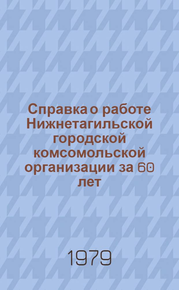 Справка о работе Нижнетагильской городской комсомольской организации за 60 лет