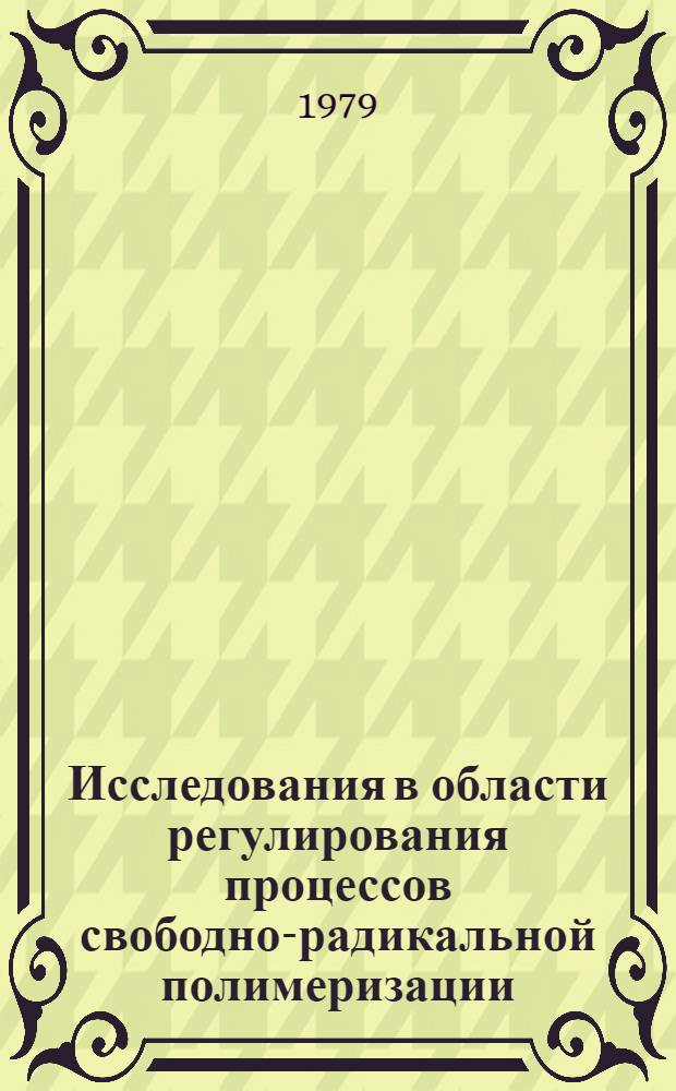 Исследования в области регулирования процессов свободно-радикальной полимеризации : Автореф. дис. на соиск. учен. степ. д-ра хим. наук : 02.00.06