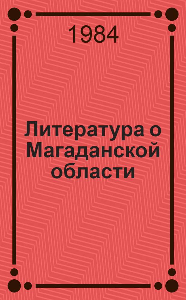 Литература о Магаданской области : Текущий указ. лит. 1984 г. 4