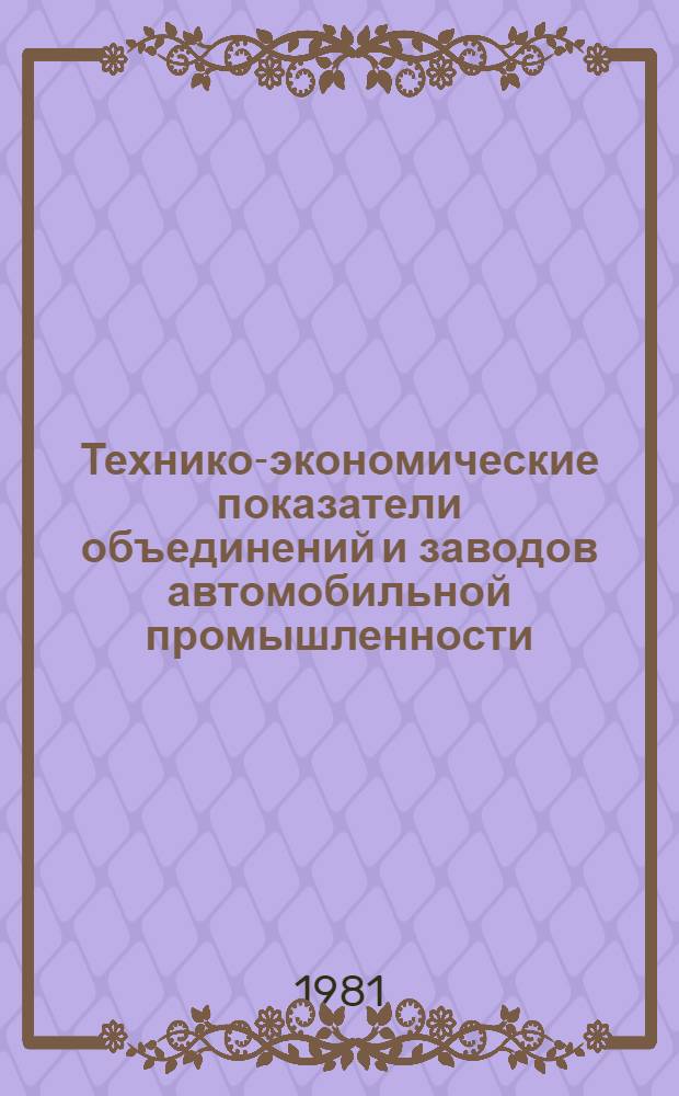 Технико-экономические показатели объединений и заводов автомобильной промышленности.. : [Сборник] [1]-. ... за 1980 г. [7] : Автомобильные и автомоторные заводы