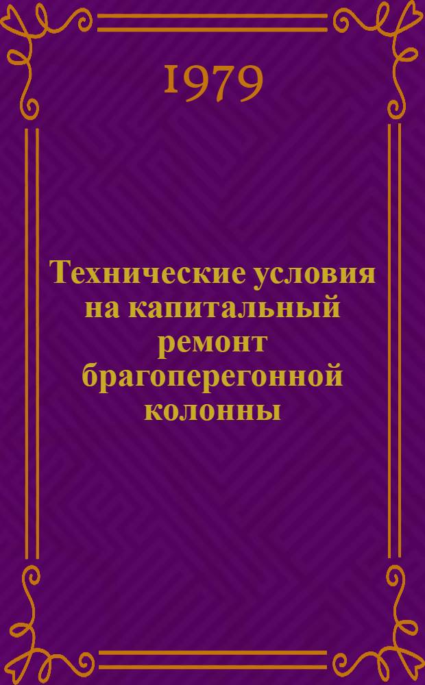 Технические условия на капитальный ремонт брагоперегонной колонны : Утв. Гл. упр. микробиол. пром-сти при Совете Министров СССР 16.07.79
