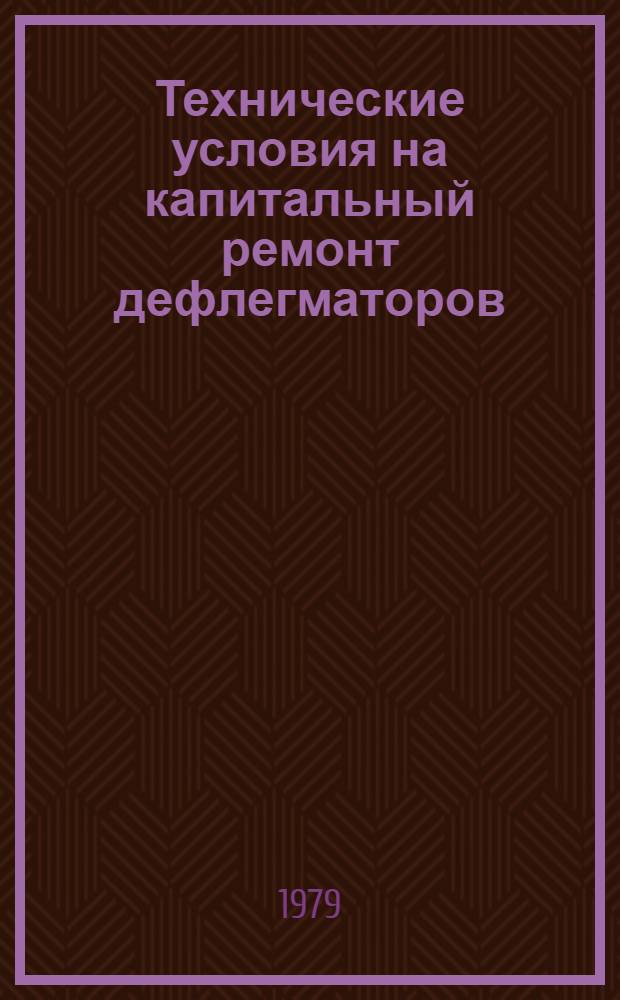 Технические условия на капитальный ремонт дефлегматоров : Утв. Гл. упр. микробиол. пром-сти при Совете Министров СССР 16.07.79