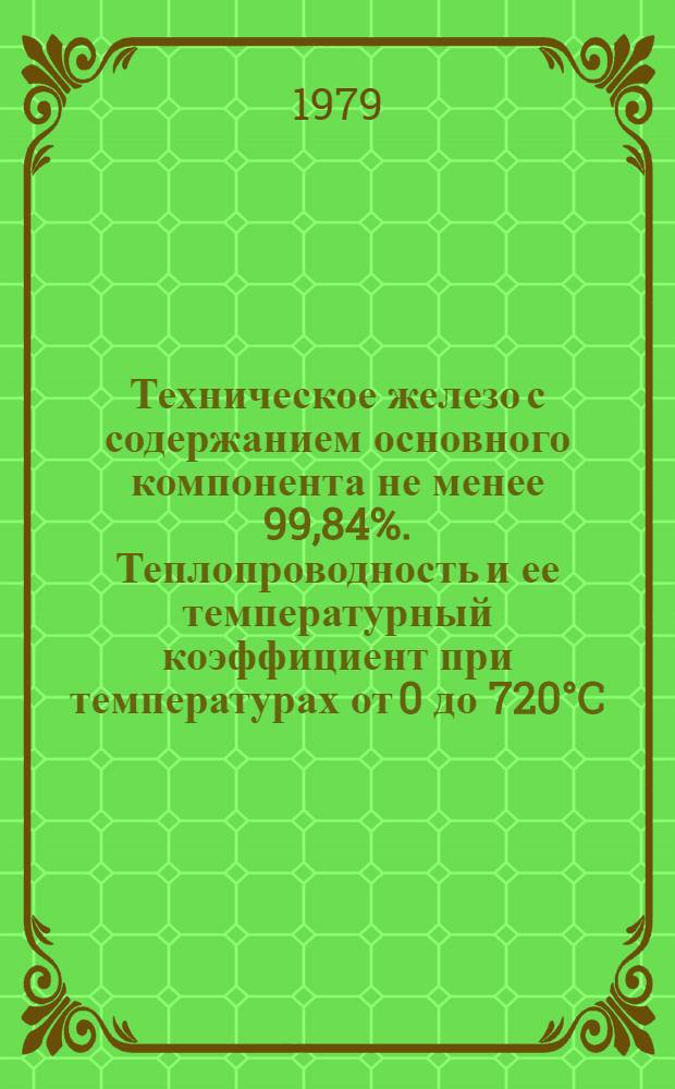 Техническое железо с содержанием основного компонента не менее 99,84%. Теплопроводность и ее температурный коэффициент при температурах от 0 до 720°C : ГСССД 7-79 : Изд. офиц. : Утв. Гос. ком. СССР по стандартам
