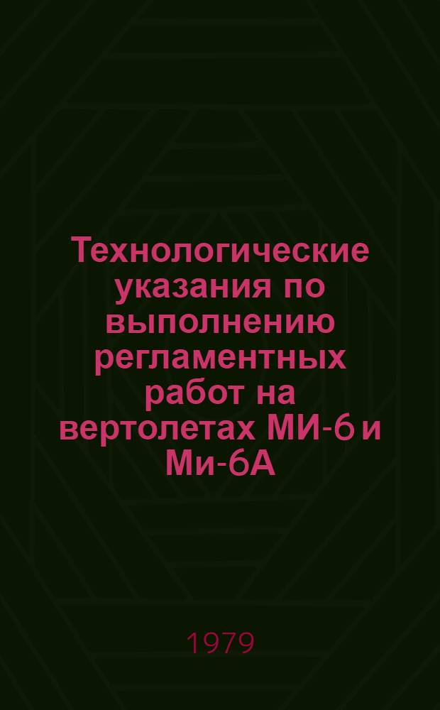 Технологические указания по выполнению регламентных работ на вертолетах МИ-6 и Ми-6А : Оператив. формы техн. обслуживания Утв. ГУЭРАТ МГА 14.12.78. Вып. 2 : Авиационное и радиоэлектронное оборудование