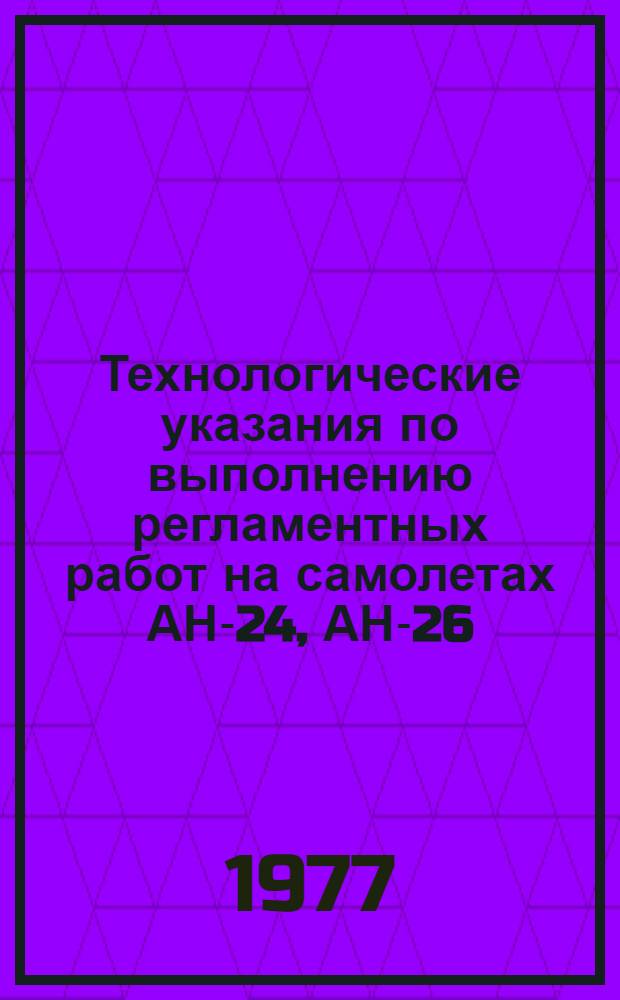 Технологические указания по выполнению регламентных работ на самолетах АН-24, АН-26, АН-30 : Утв. ГУЭРАТ МГА... Вып. 5 : Предварительные и заключительные работы периодических форм технического обслуживания