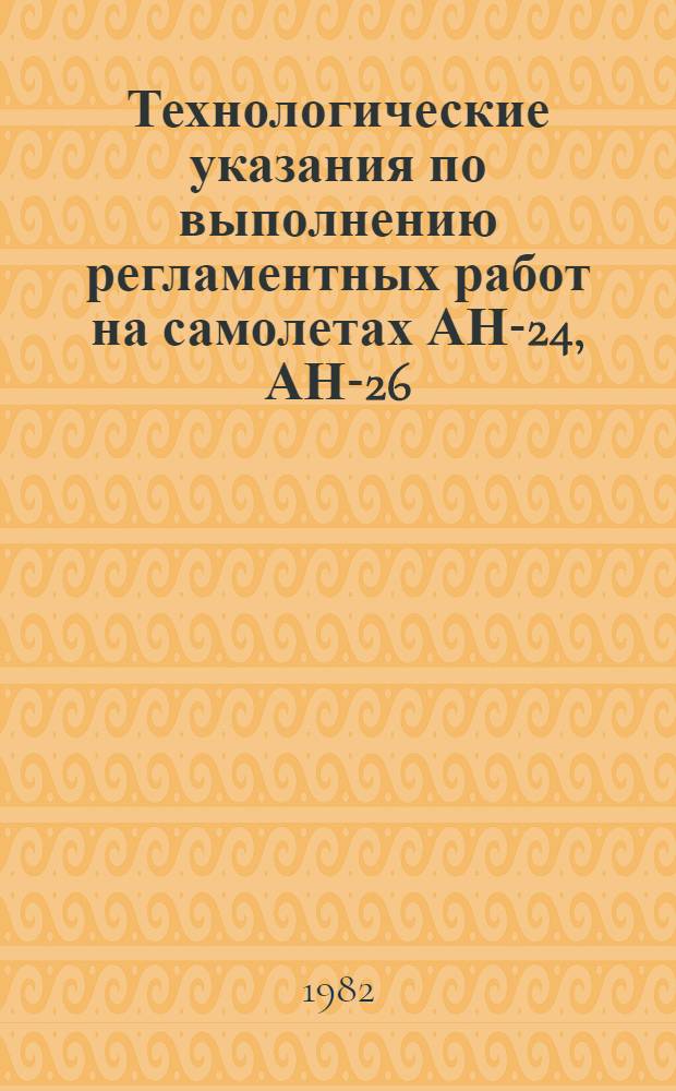 Технологические указания по выполнению регламентных работ на самолетах АН-24, АН-26, АН-30 : Утв. ГУЭРАТ МГА... Прил. (Вып. 18, ч. 1, ч. 2; Вып. 18, ч. 3) : Дополнения и изменения № 1