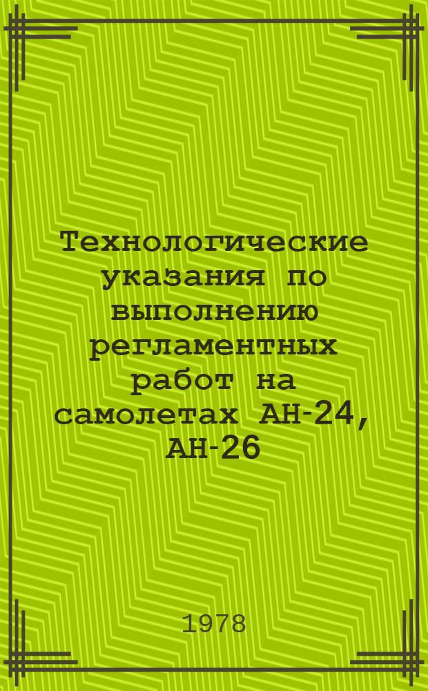 Технологические указания по выполнению регламентных работ на самолетах АН-24, АН-26, АН-30 : Утв. ГУЭРАТ МГА... Вып. 24. Ч. 3 : Замена основного двигателя (АнРЭО)