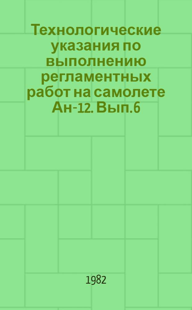 Технологические указания по выполнению регламентных работ на самолете Ан-12. Вып. 6 : Предварительные и заключительные работы