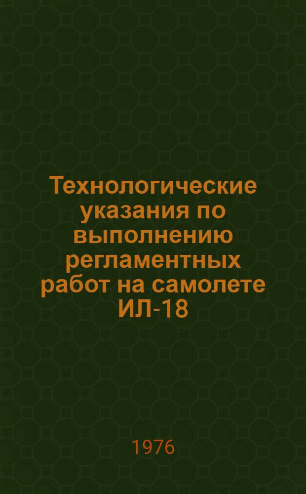 Технологические указания по выполнению регламентных работ на самолете ИЛ-18 : Утв. ГУЭРАТ МГА 2/IX-1975 г