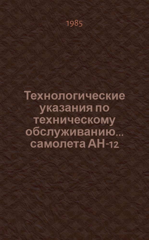 Технологические указания по техническому обслуживанию... самолета АН-12 : Утв. ГУЭРАТ МГА... Прил. Доп. № 2. Вып. 14, ч. 1, 2