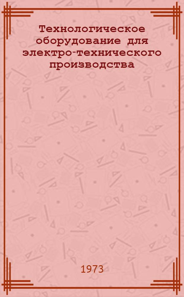 Технологическое оборудование для электро-технического производства : 25.01.73-. 25.10-73 : Оборудование для производства малых и средних электрических машин