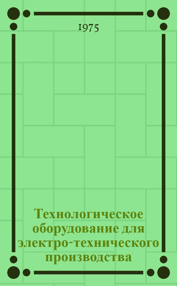 Технологическое оборудование для электро-технического производства : 25.01.73-. 25.04-75 : Литейное оборудование