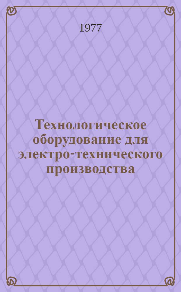 Технологическое оборудование для электро-технического производства : 25.01.73-. 25.05-77 : Электросварочное оборудование