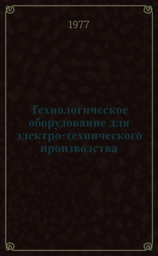 Технологическое оборудование для электро-технического производства : 25.01.73-. 25.20-77 : Оборудование для производства электроизоляционных материалов