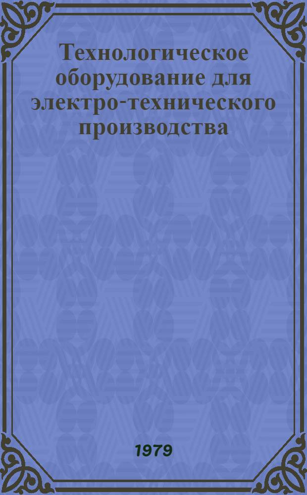 Технологическое оборудование для электро-технического производства : 25.01.73-. 25.08-79 : Оборудование для изготовления пластмассовых и металлокерамических деталей