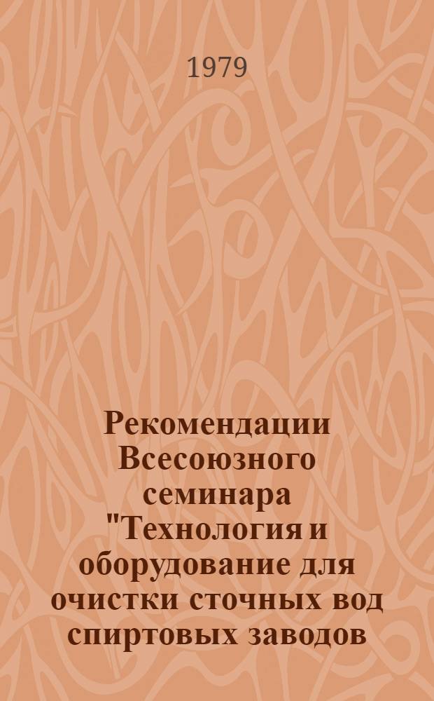 Рекомендации Всесоюзного семинара "Технология и оборудование для очистки сточных вод спиртовых заводов, перерабатывающих зерно-картофельное сырье" (19-20 апреля, 1979 г., г. Мичуринск)