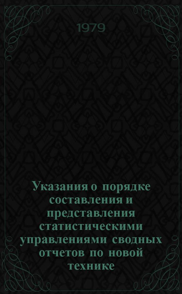 Указания о порядке составления и представления статистическими управлениями сводных отчетов по новой технике.. : Утв. ... 3/II-77 г. ... в 1979 году