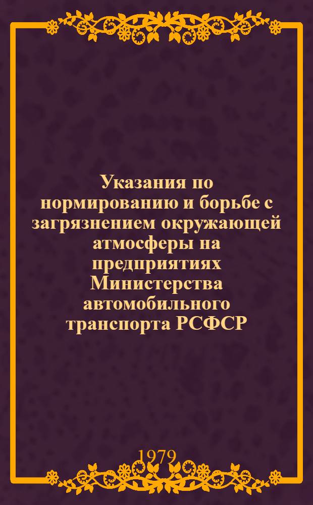 Указания по нормированию и борьбе с загрязнением окружающей атмосферы на предприятиях Министерства автомобильного транспорта РСФСР : МУ-200-РСФСР-13-0095-79 : Введ. впервые : Введ. с 01.04.80
