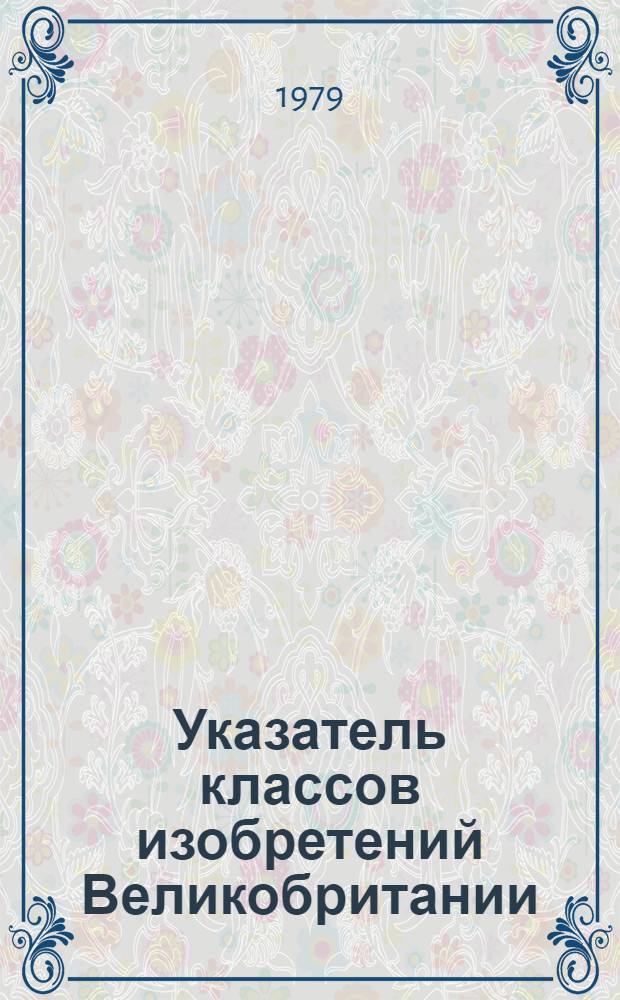 Указатель классов изобретений Великобритании : (Для серии описаний изобрет. к пат. с № 1400001 по № 1450000). Т. 19 : Раздел H, классы H1-H2