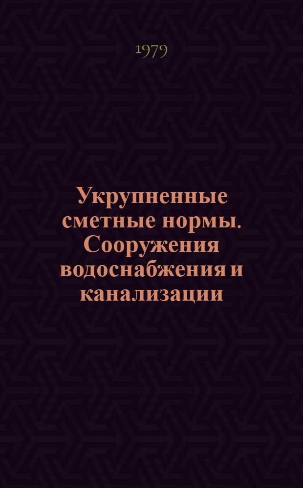 Укрупненные сметные нормы. Сооружения водоснабжения и канализации : Изд. офиц