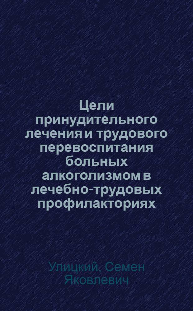 Цели принудительного лечения и трудового перевоспитания больных алкоголизмом в лечебно-трудовых профилакториях : Метод. указания по криминологии и администрат. праву
