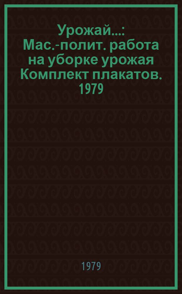 Урожай.. : Мас.-полит. работа на уборке урожая Комплект плакатов. [19]79