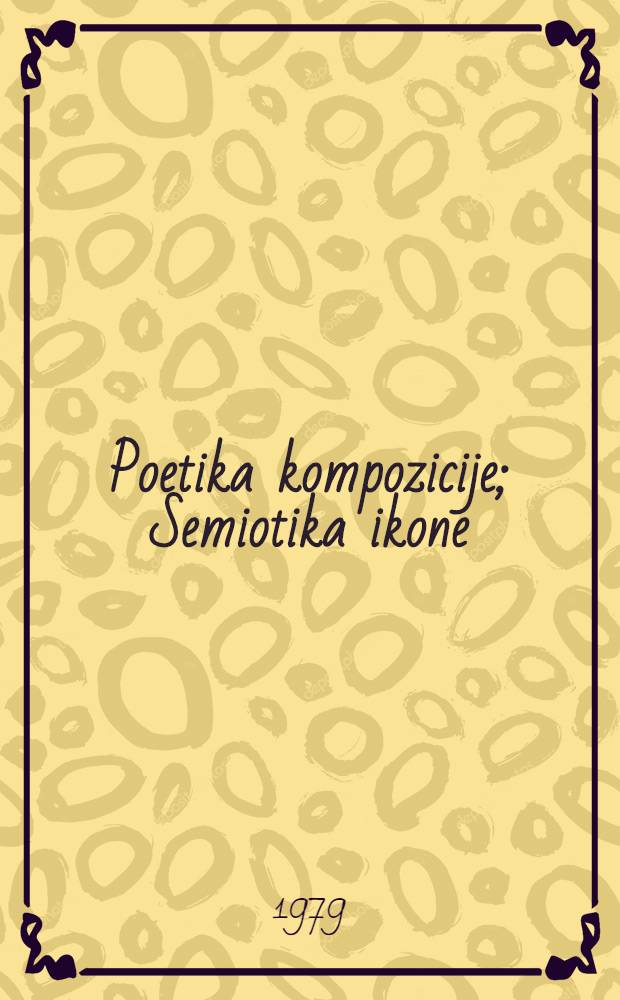 Poetika kompozicije; Semiotika ikone / B.A. Uspenski; Izbor i prev. izmenjenih i dopunjenih tekstova Novica Petković