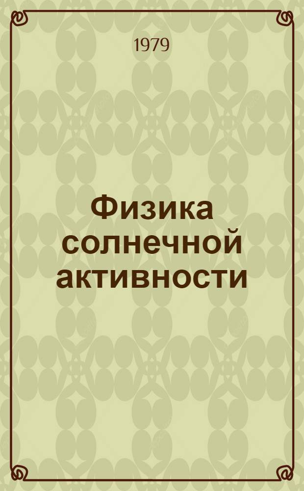 Физика солнечной активности : Сб. статей. [2] : Исследование по физике солнечной активности