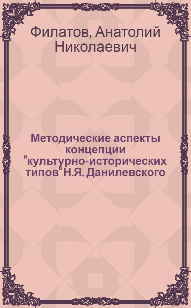 Методические аспекты концепции "культурно-исторических типов" Н.Я. Данилевского : Автореф. дис. на соиск. учен. степ. канд. ист. наук : 07.00.09