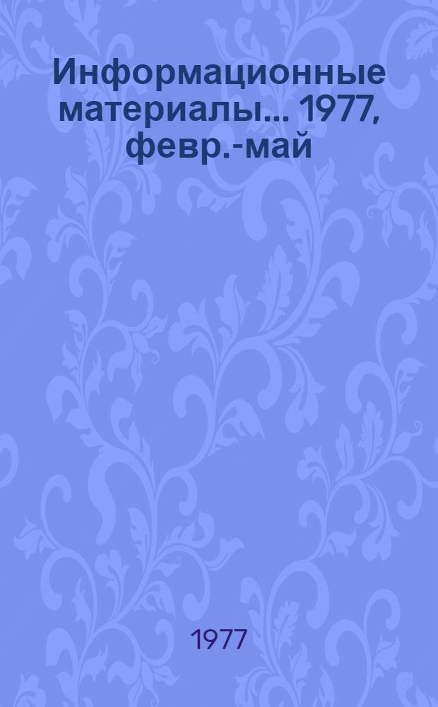 Информационные материалы... [1977, февр.-май]