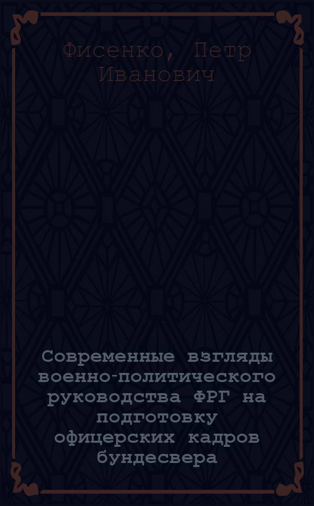 Современные взгляды военно-политического руководства ФРГ на подготовку офицерских кадров бундесвера : Учеб. пособие