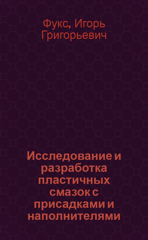 Исследование и разработка пластичных смазок с присадками и наполнителями : Автореф. дис. на соиск. учен. степ. д-ра техн. наук : (05.17.07)