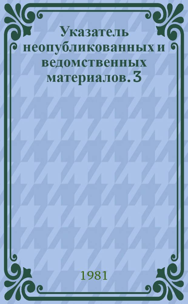 Указатель неопубликованных и ведомственных материалов. [3]