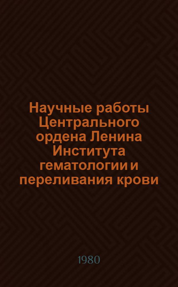 Научные работы Центрального ордена Ленина Института гематологии и переливания крови : (Библиогр. указ. ...). ... за 1975-1977 гг.